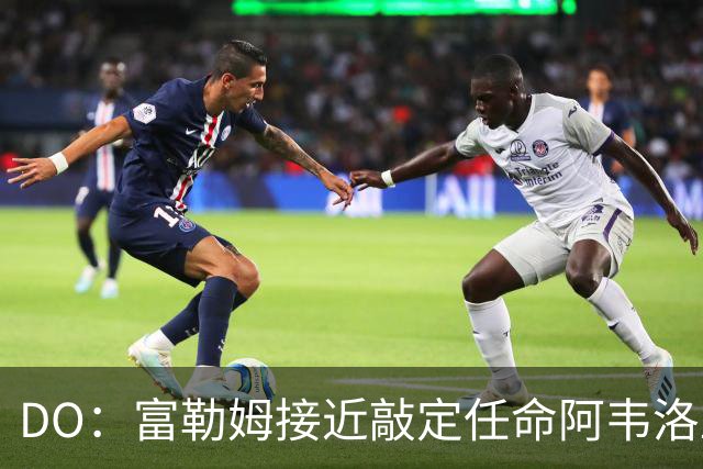 DO：富勒姆接近敲定任命阿韦洛亚为新帅，双方将签约三年